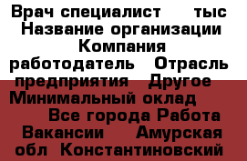 Врач-специалист. 16 тыс › Название организации ­ Компания-работодатель › Отрасль предприятия ­ Другое › Минимальный оклад ­ 16 000 - Все города Работа » Вакансии   . Амурская обл.,Константиновский р-н